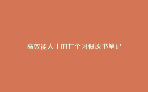 高效能人士的七个习惯读书笔记