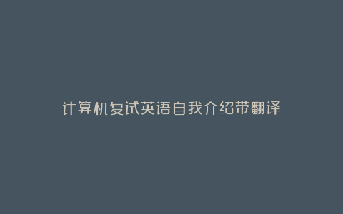 计算机复试英语自我介绍带翻译