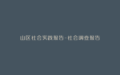 山区社会实践报告-社会调查报告