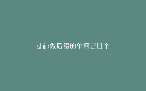 ship做后缀的单词20个