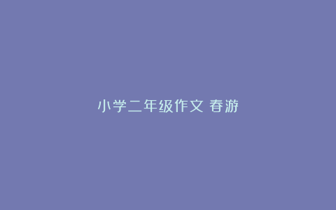 小学二年级作文：春游