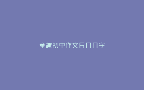 童趣初中作文600字