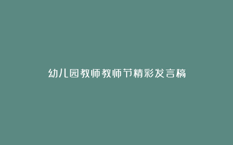 幼儿园教师教师节精彩发言稿