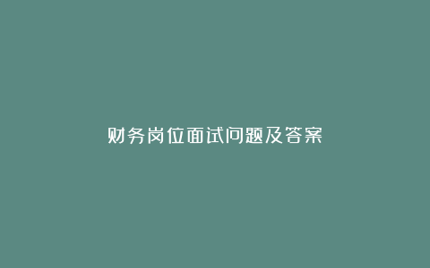 财务岗位面试问题及答案