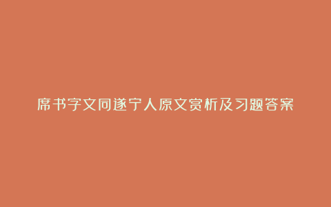 席书字文同遂宁人原文赏析及习题答案