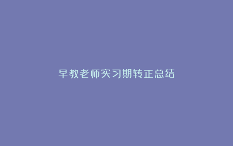 早教老师实习期转正总结