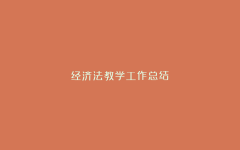 经济法教学工作总结