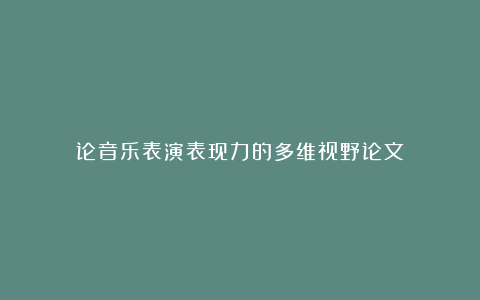 论音乐表演表现力的多维视野论文