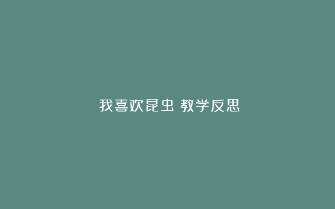 《我喜欢昆虫》教学反思