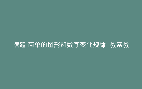 课题：简单的图形和数字变化规律 教案教学设计(人教新课标一年级下册)