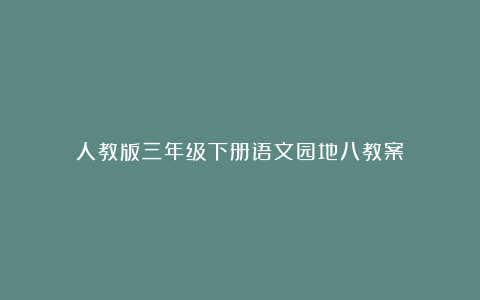 人教版三年级下册语文园地八教案