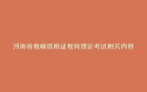 河南省教师资格证教育理论考试相关内容