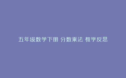 五年级数学下册《分数乘法》教学反思