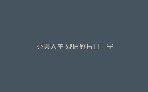 《秀美人生》观后感600字