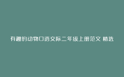 有趣的动物口语交际二年级上册范文（精选4篇）