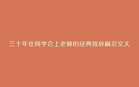 三十年在同学会上老师的经典致辞稿范文大全