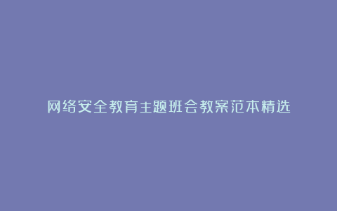 网络安全教育主题班会教案范本精选