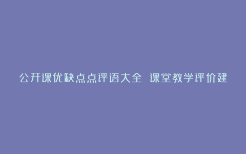 公开课优缺点点评语大全 课堂教学评价建议与意见