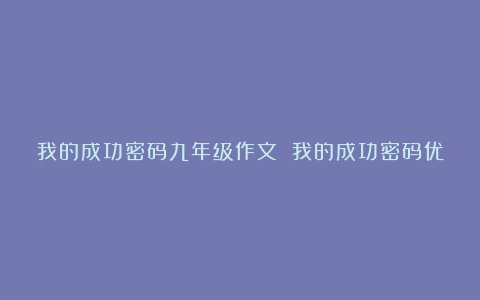 我的成功密码九年级作文 我的成功密码优秀范文9篇