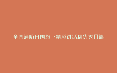 全国消防日国旗下精彩讲话稿优秀8篇