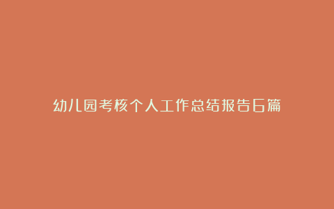 幼儿园考核个人工作总结报告6篇