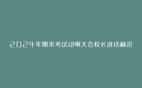 2024年期末考试动员大会校长讲话稿范本8篇