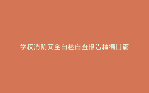 学校消防安全自检自查报告精编8篇