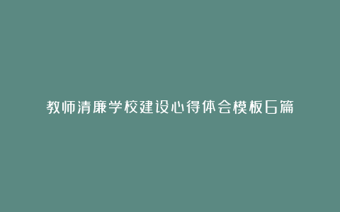 教师清廉学校建设心得体会模板6篇