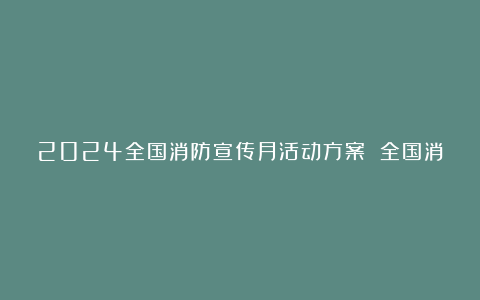 2024全国消防宣传月活动方案 全国消防宣传月活动方案7篇