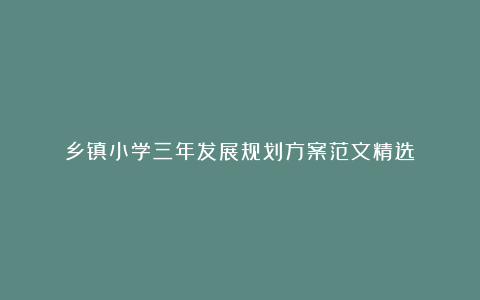 乡镇小学三年发展规划方案范文精选