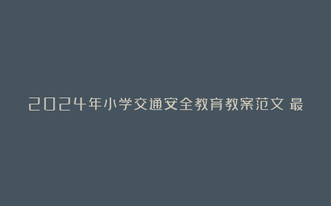 2024年小学交通安全教育教案范文（最新6篇）