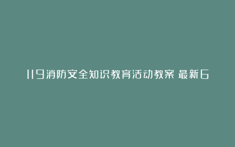 119消防安全知识教育活动教案（最新6篇）