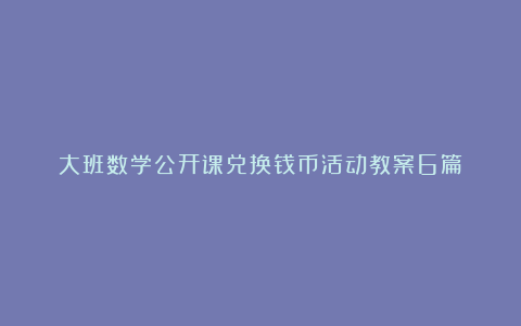 大班数学公开课兑换钱币活动教案6篇