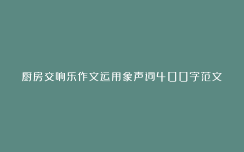 厨房交响乐作文运用象声词400字范文