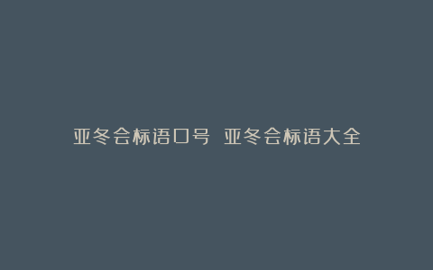 亚冬会标语口号 亚冬会标语大全