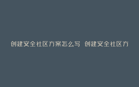 创建安全社区方案怎么写 创建安全社区方案范文大全