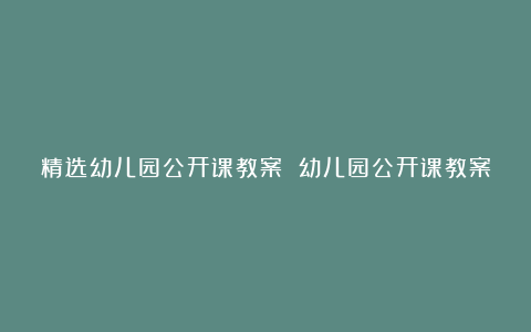 精选幼儿园公开课教案 幼儿园公开课教案范文6篇