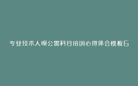 专业技术人员公需科目培训心得体会模板6篇