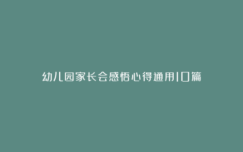 幼儿园家长会感悟心得通用10篇