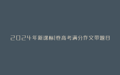 2024年新课标I卷高考满分作文带题目优秀8篇