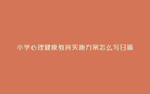 小学心理健康教育实施方案怎么写8篇