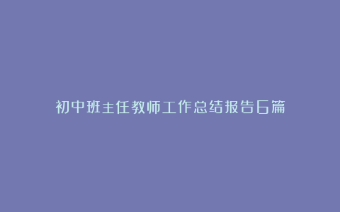 初中班主任教师工作总结报告6篇