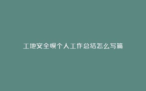 工地安全员个人工作总结怎么写篇