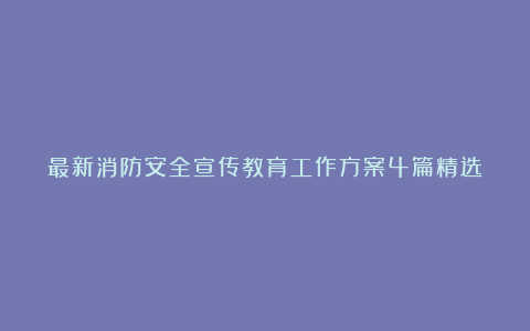 最新消防安全宣传教育工作方案4篇精选