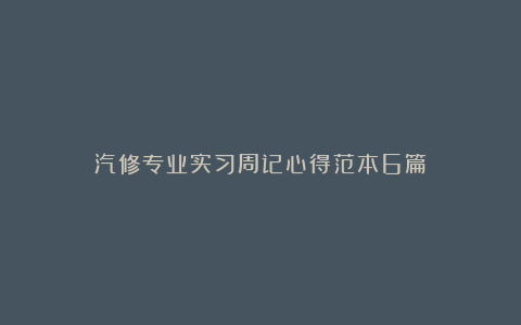 汽修专业实习周记心得范本6篇