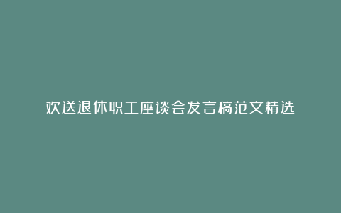 欢送退休职工座谈会发言稿范文精选