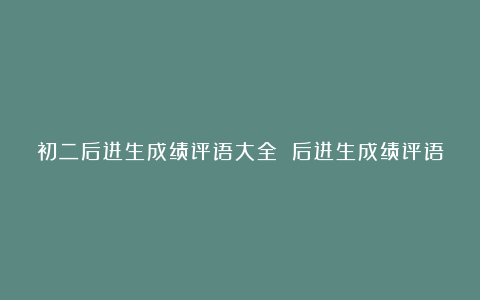 初二后进生成绩评语大全 后进生成绩评语怎么写