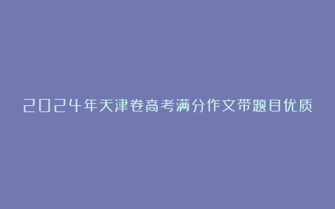 2024年天津卷高考满分作文带题目优质8篇