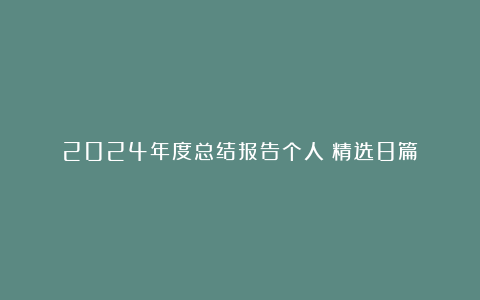 2024年度总结报告个人（精选8篇）