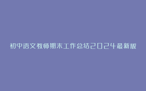 初中语文教师期末工作总结2024最新版10篇